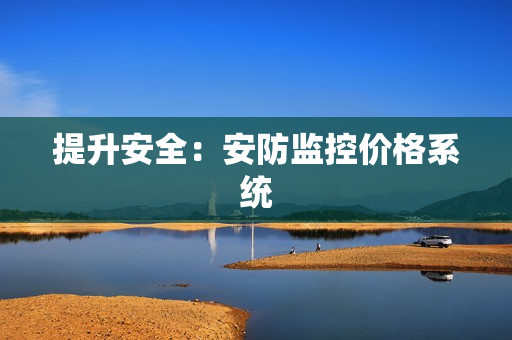 提升安全：安防監(jiān)控價格系統(tǒng)