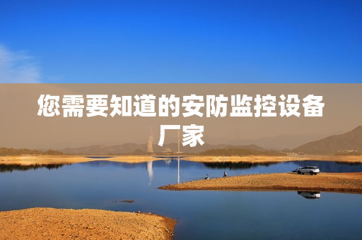 您需要知道的安防監(jiān)控設(shè)備廠家