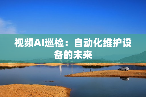 視頻AI巡檢：自動化維護(hù)設(shè)備的未來
