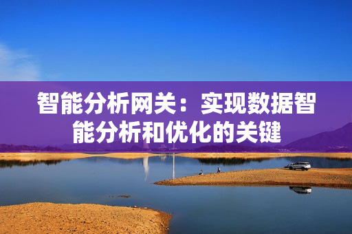 智能分析網(wǎng)關(guān)：實(shí)現(xiàn)數(shù)據(jù)智能分析和優(yōu)化的關(guān)鍵