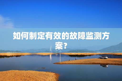 如何制定有效的故障監(jiān)測(cè)方案？