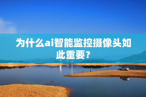為什么ai智能監(jiān)控?cái)z像頭如此重要？