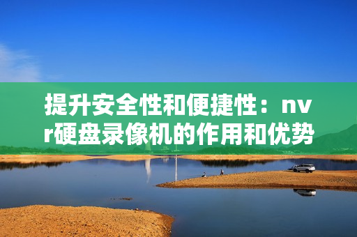 提升安全性和便捷性：nvr硬盤(pán)錄像機(jī)的作用和優(yōu)勢(shì)