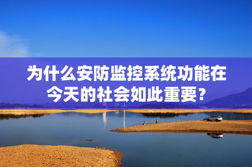 為什么安防監(jiān)控系統(tǒng)功能在今天的社會如此重要？