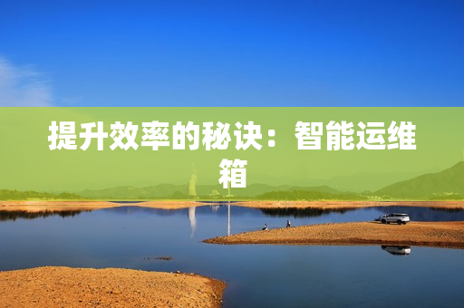 提升效率的秘訣：智能運(yùn)維箱