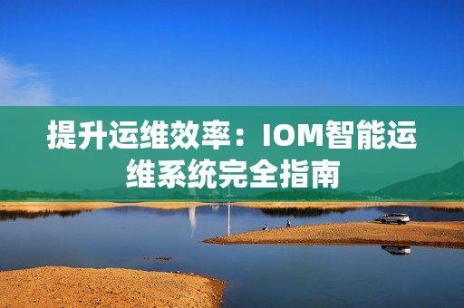 提升運維效率：IOM智能運維系統(tǒng)完全指南