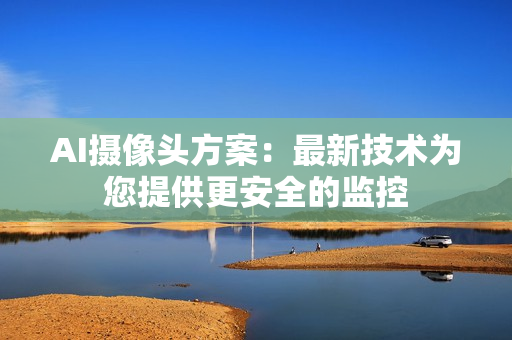 AI攝像頭方案：最新技術為您提供更安全的監(jiān)控