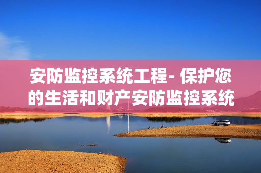 安防監(jiān)控系統(tǒng)工程- 保護(hù)您的生活和財(cái)產(chǎn)安防監(jiān)控系統(tǒng)工程是如何保護(hù)您的家庭和企業(yè)的？安防監(jiān)控系統(tǒng)工程為什么是您的最佳選擇？我們將在本文中深入探討安防監(jiān)控系統(tǒng)工程的