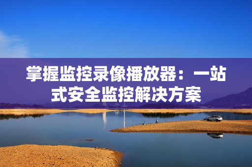 掌握監(jiān)控錄像播放器：一站式安全監(jiān)控解決方案