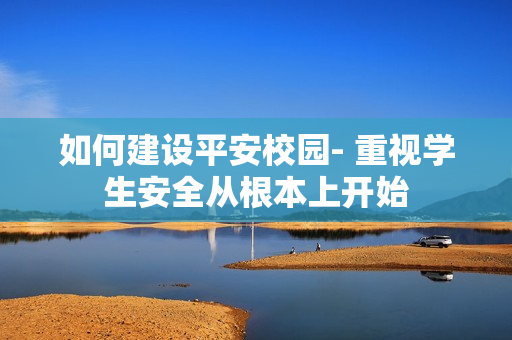 如何建設平安校園- 重視學生安全從根本上開始