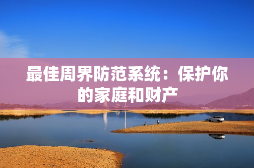 最佳周界防范系統(tǒng)：保護你的家庭和財產(chǎn)