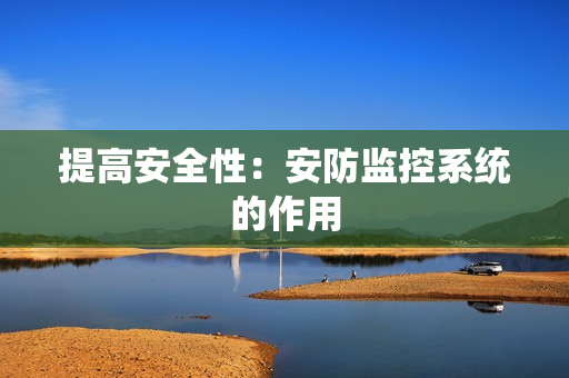 提高安全性：安防監(jiān)控系統(tǒng)的作用