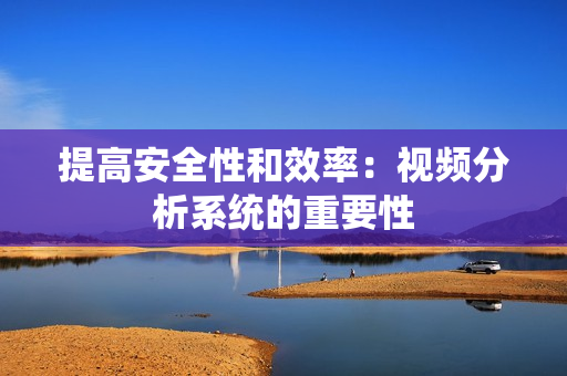 提高安全性和效率：視頻分析系統(tǒng)的重要性