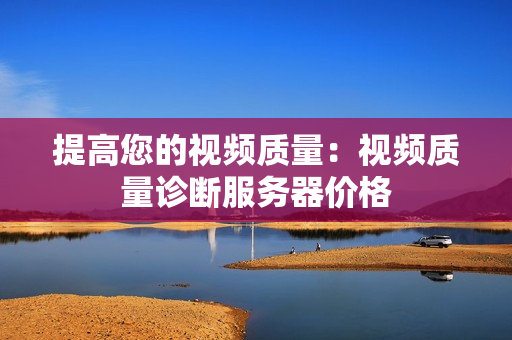 提高您的視頻質(zhì)量：視頻質(zhì)量診斷服務(wù)器價格