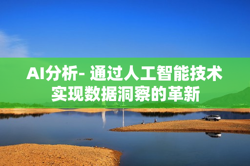 AI分析- 通過人工智能技術(shù)實現(xiàn)數(shù)據(jù)洞察的革新