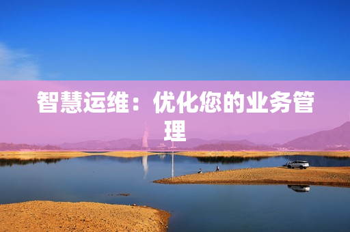 智慧運維：優(yōu)化您的業(yè)務(wù)管理