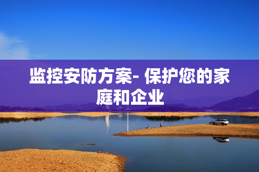 監(jiān)控安防方案- 保護您的家庭和企業(yè)
