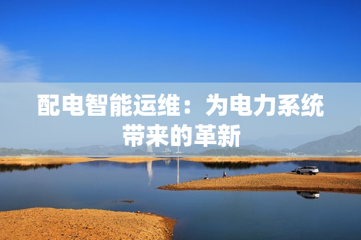 配電智能運維：為電力系統帶來的革新