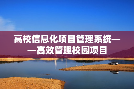 高校信息化項(xiàng)目管理系統(tǒng)——高效管理校園項(xiàng)目