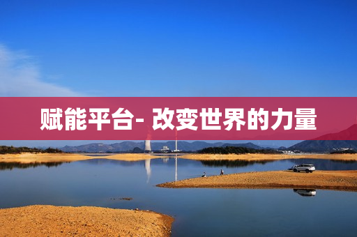 賦能平臺(tái)- 改變世界的力量
