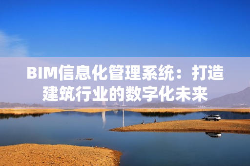 BIM信息化管理系統(tǒng)：打造建筑行業(yè)的數(shù)字化未來(lái)