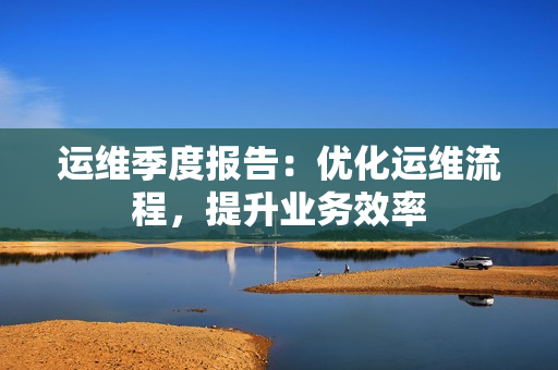 运维季度报告：优化运维流程，提升业务效率