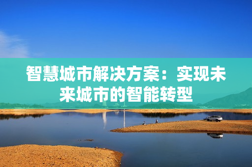 智慧城市解決方案：實(shí)現(xiàn)未來城市的智能轉(zhuǎn)型