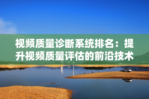 視頻質量診斷系統(tǒng)排名：提升視頻質量評估的前沿技術