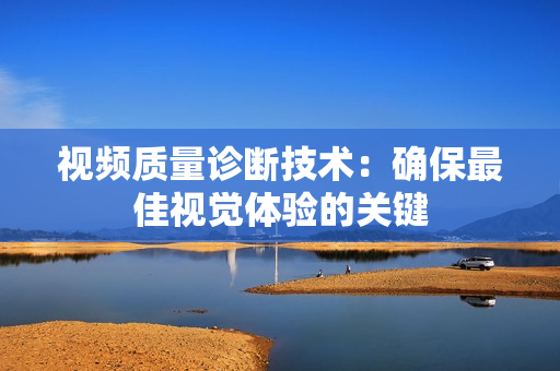 視頻質(zhì)量診斷技術(shù)：確保最佳視覺體驗(yàn)的關(guān)鍵
