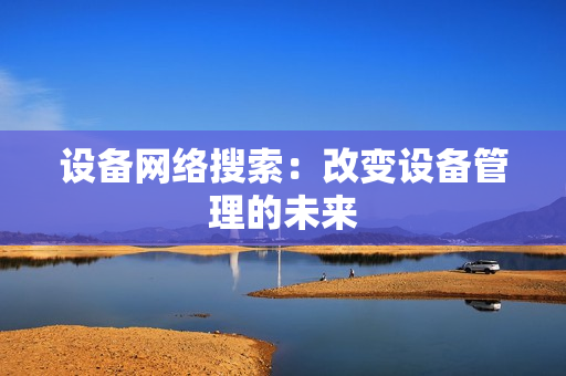 設(shè)備網(wǎng)絡(luò)搜索：改變設(shè)備管理的未來