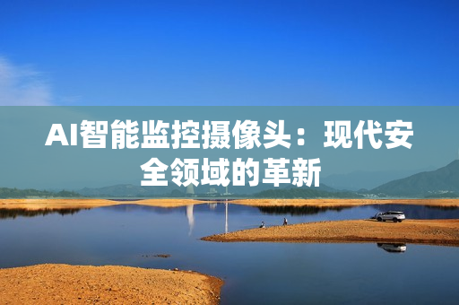 AI智能監(jiān)控?cái)z像頭：現(xiàn)代安全領(lǐng)域的革新