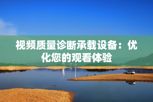 視頻質(zhì)量診斷承載設(shè)備：優(yōu)化您的觀看體驗