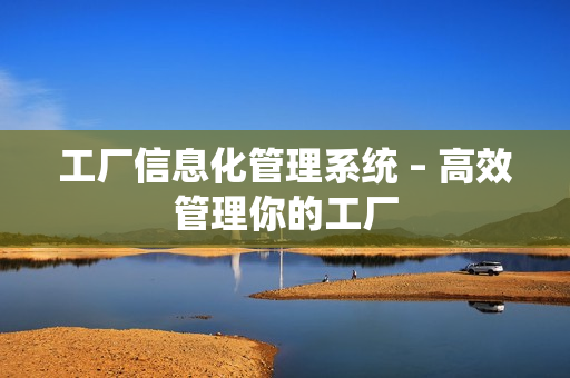 工廠信息化管理系統(tǒng) – 高效管理你的工廠