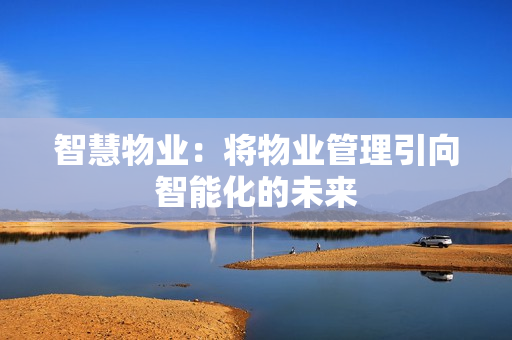 智慧物業(yè)：將物業(yè)管理引向智能化的未來(lái)