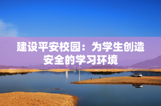 建設(shè)平安校園：為學(xué)生創(chuàng)造安全的學(xué)習(xí)環(huán)境