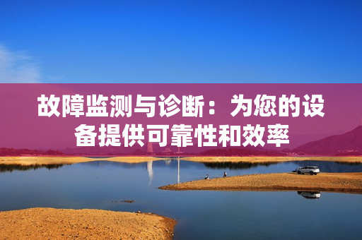 故障監(jiān)測與診斷：為您的設(shè)備提供可靠性和效率