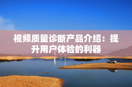 视频质量诊断产品介绍：提升用户体验的利器