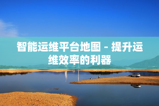 智能运维平台地图 - 提升运维效率的利器
