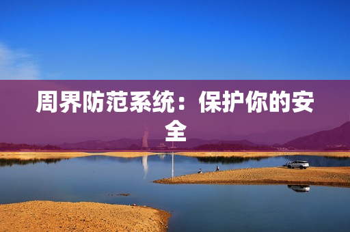 周界防范系統(tǒng)：保護(hù)你的安全