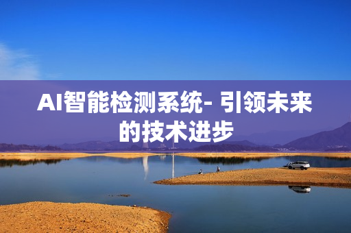 AI智能檢測系統(tǒng)- 引領(lǐng)未來的技術(shù)進(jìn)步