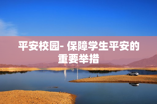 平安校園- 保障學(xué)生平安的重要舉措