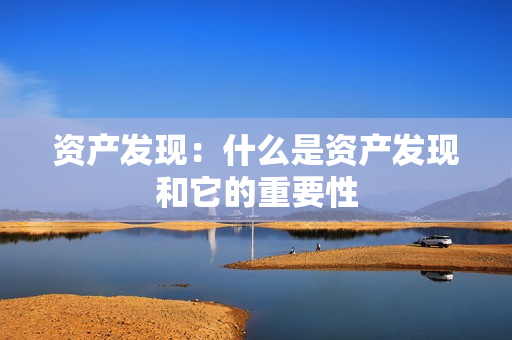 資產(chǎn)發(fā)現(xiàn)：什么是資產(chǎn)發(fā)現(xiàn)和它的重要性