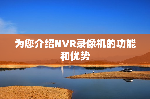 為您介紹NVR錄像機(jī)的功能和優(yōu)勢