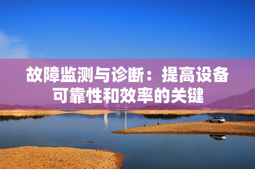 故障監(jiān)測與診斷：提高設(shè)備可靠性和效率的關(guān)鍵