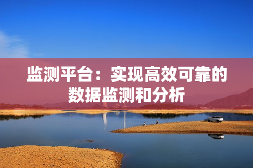 監(jiān)測平臺：實現(xiàn)高效可靠的數(shù)據(jù)監(jiān)測和分析