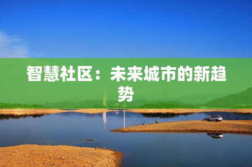 智慧社區(qū)：未來(lái)城市的新趨勢(shì)