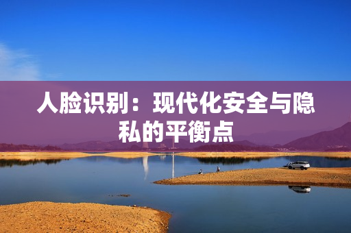人臉識別：現(xiàn)代化安全與隱私的平衡點