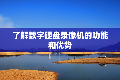 了解數(shù)字硬盤(pán)錄像機(jī)的功能和優(yōu)勢(shì)