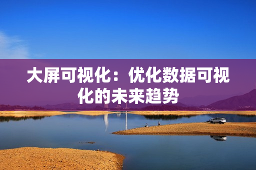 大屏可視化：優(yōu)化數(shù)據(jù)可視化的未來(lái)趨勢(shì)