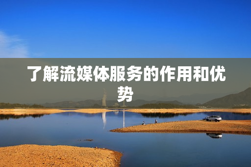 了解流媒體服務(wù)的作用和優(yōu)勢(shì)